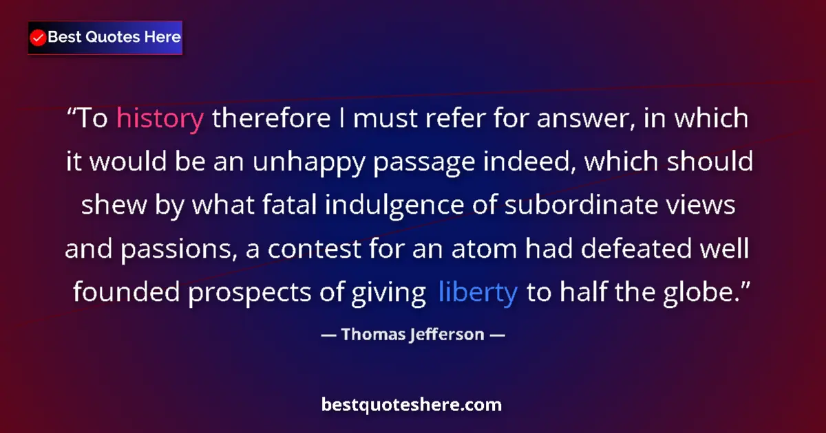 Thomas Jefferson Quote: "To history therefore I must refer for answer, in which it..." Thomas Jefferson quote: "To history therefore I must refer for answer, in which it..."