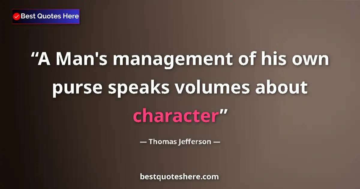 Thomas Jefferson Quote: "A Man's management of his own purse speaks volumes about..." Thomas Jefferson quote: "A Man's management of his own purse speaks volumes about..."