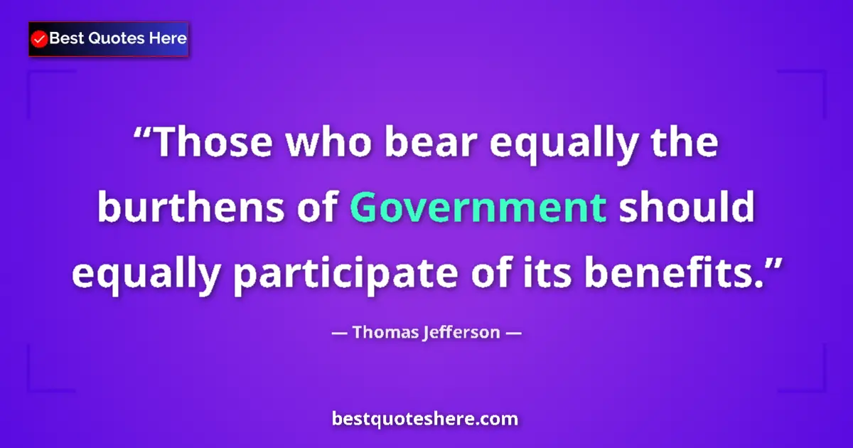 Thomas Jefferson Quote: "Those who bear equally the burthens of Government should..." Thomas Jefferson quote: "Those who bear equally the burthens of Government should..."