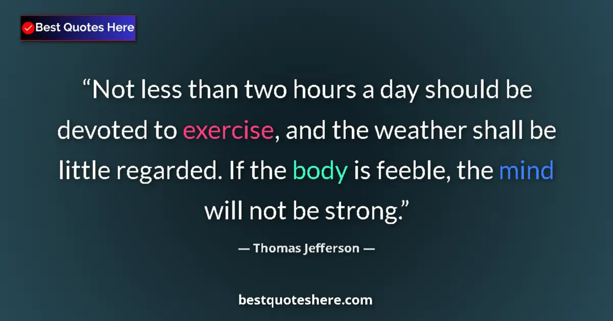 Quote by Thomas Jefferson: Not less than two hours a day should be devoted to exercise, and the weather shall be little regarde...