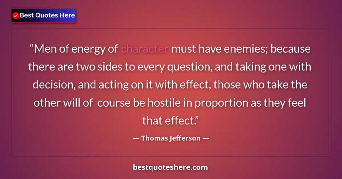 Quote by Thomas Jefferson: Men of energy of character must have enemies; because there are two sides to every question, and tak...