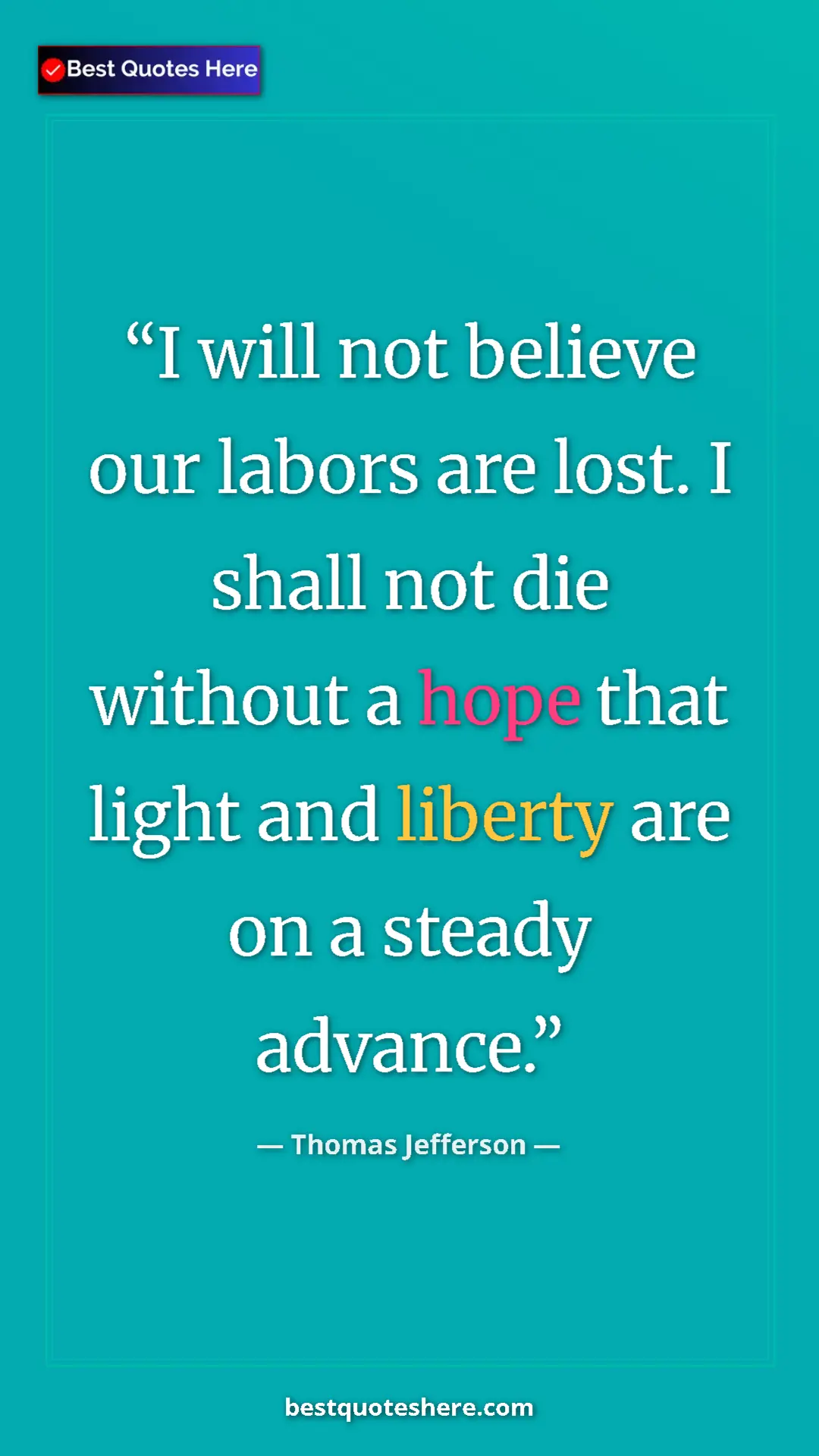Thomas Jefferson Quote Card: "I will not believe our labors are lost. I shall not die..." Pinterest quote poster by Thomas Jefferson: "I will not believe our labors are lost. I shall not die..."