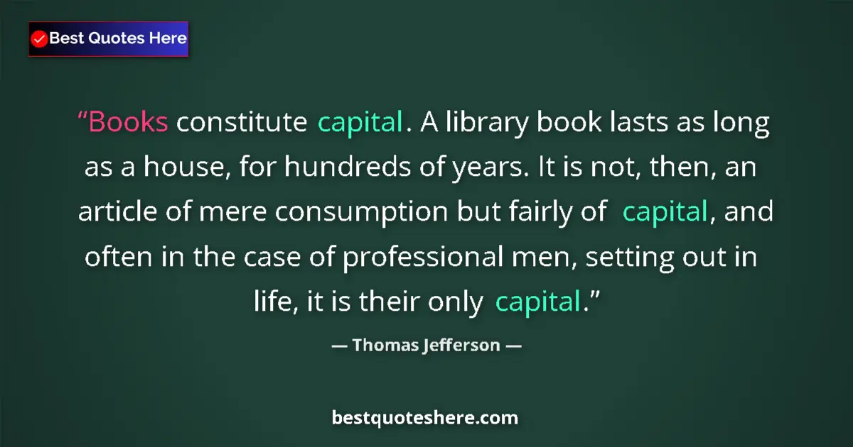Quote by Thomas Jefferson: Books constitute capital. A library book lasts as 
