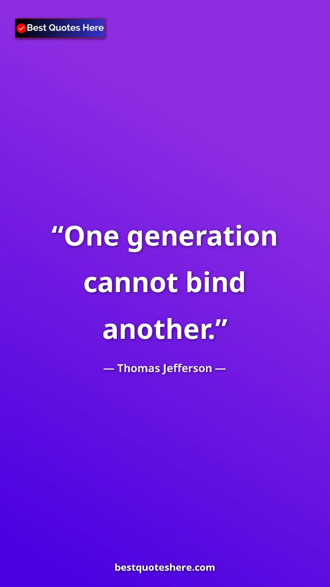 Thomas Jefferson Quote Card: "One generation cannot bind another." Pinterest quote poster by Thomas Jefferson: "One generation cannot bind another."