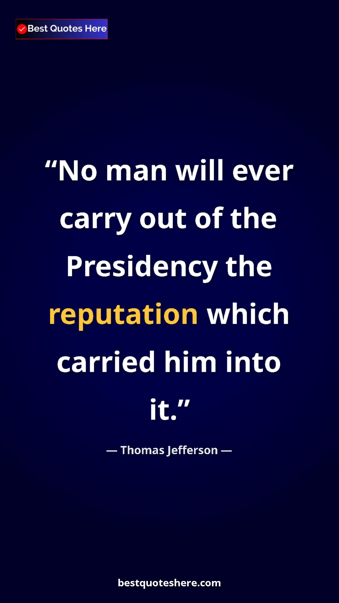 Pinterest quote poster by Thomas Jefferson: "No man will ever carry out of the Presidency the reputation..."