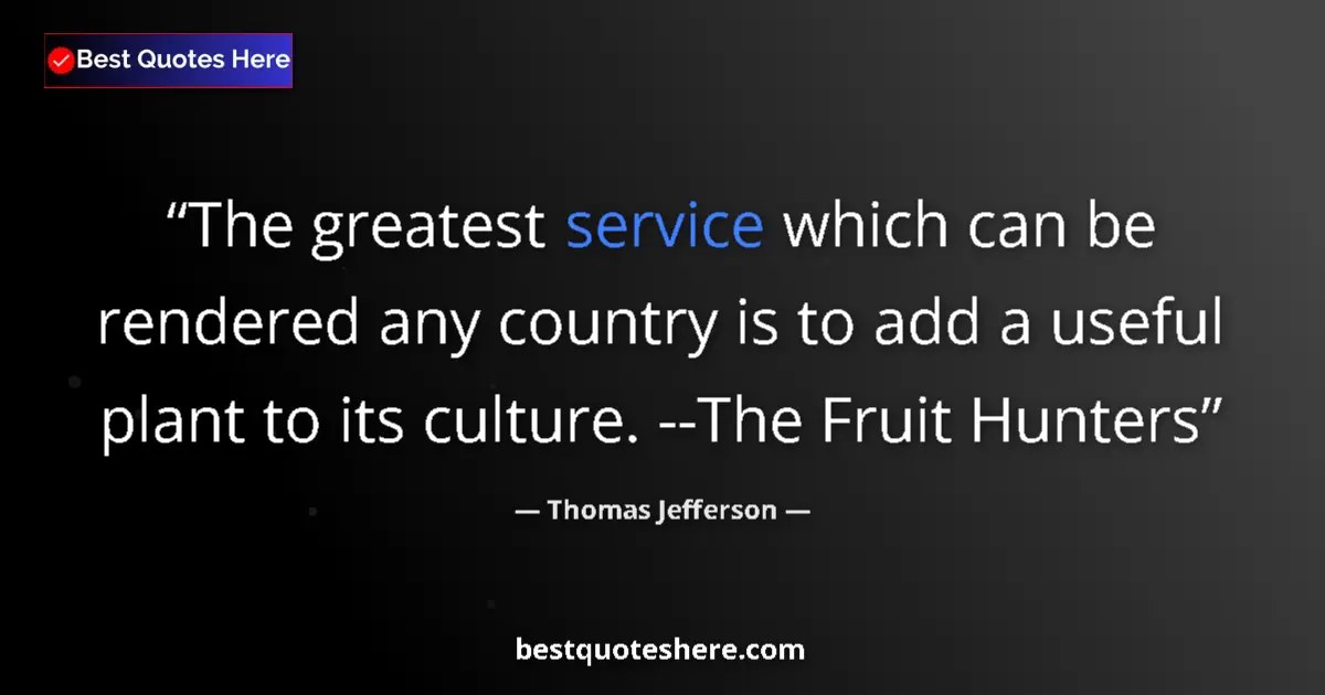 Quote by Thomas Jefferson: The greatest service which can be rendered any country is to add a useful plant to its culture. --Th...
