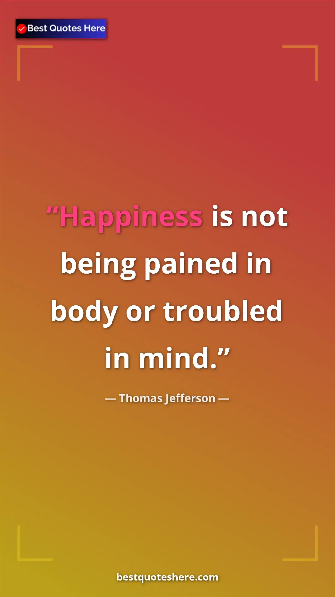 Thomas Jefferson Quote Card: "Happiness is not being pained in body or troubled in mind." Pinterest quote poster by Thomas Jefferson: "Happiness is not being pained in body or troubled in mind."