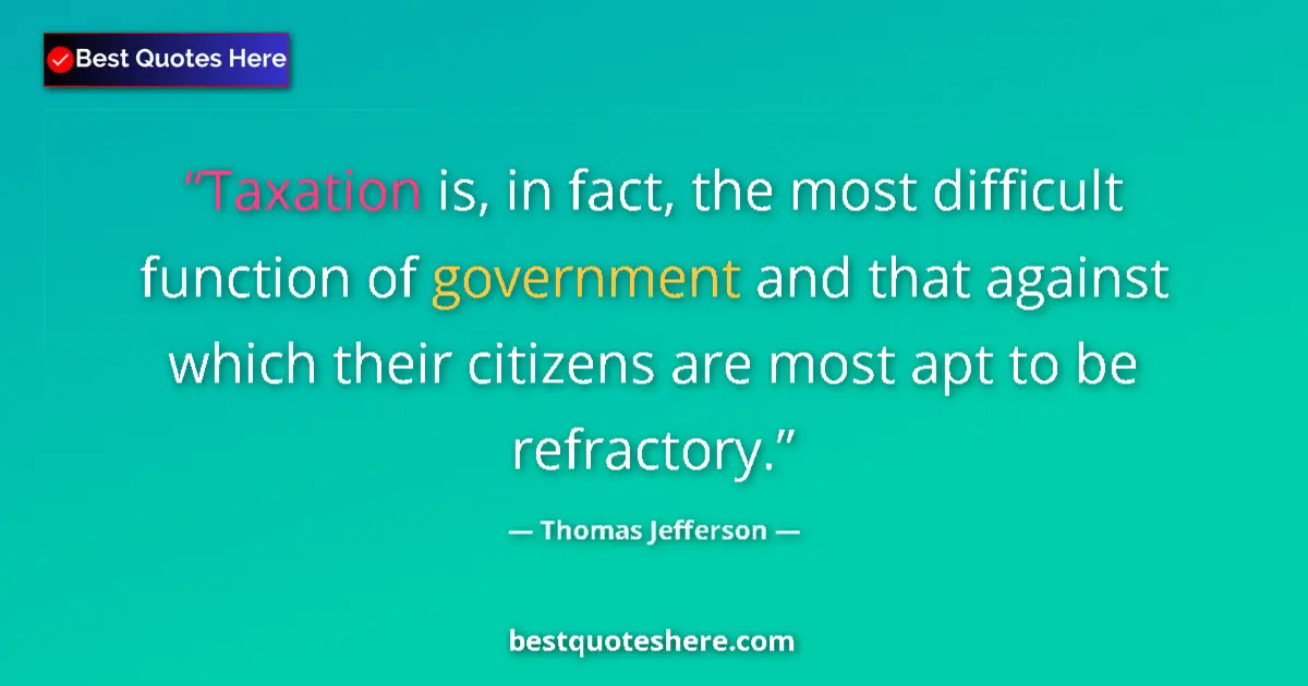 Quote by Thomas Jefferson: Taxation is, in fact, the most difficult function of government and that against which their citizen...