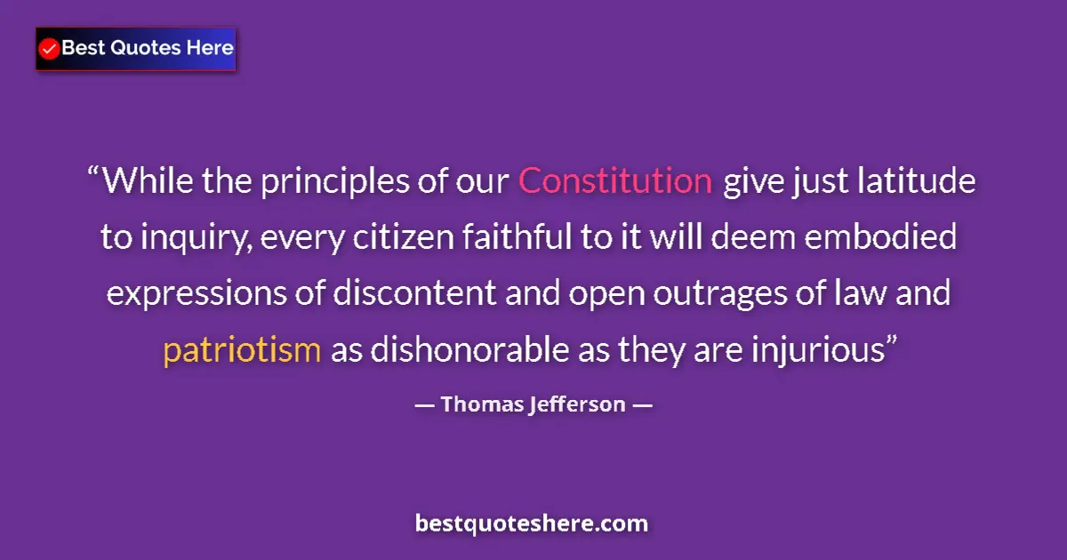 Quote by Thomas Jefferson: While the principles of our Constitution give just latitude to inquiry, every citizen faithful to it...