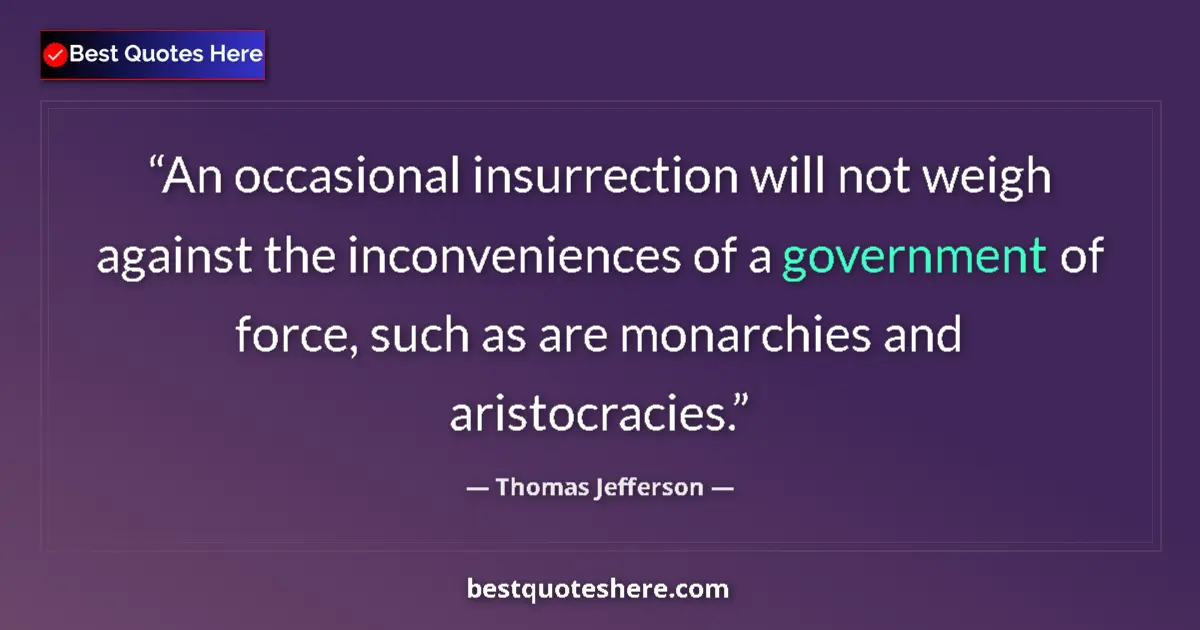 Quote by Thomas Jefferson: An occasional insurrection will not weigh against the inconveniences of a government of force, such ...
