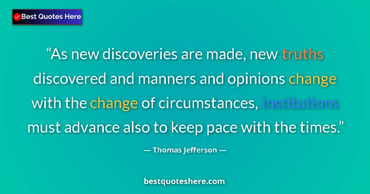 Quote by Thomas Jefferson: As new discoveries are made, new truths discovered and manners and opinions change with the change o...