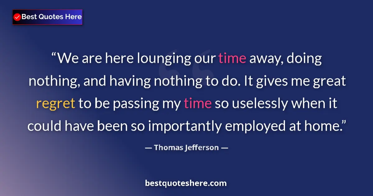 Thomas Jefferson quote: "We are here lounging our time away, doing nothing, and..."