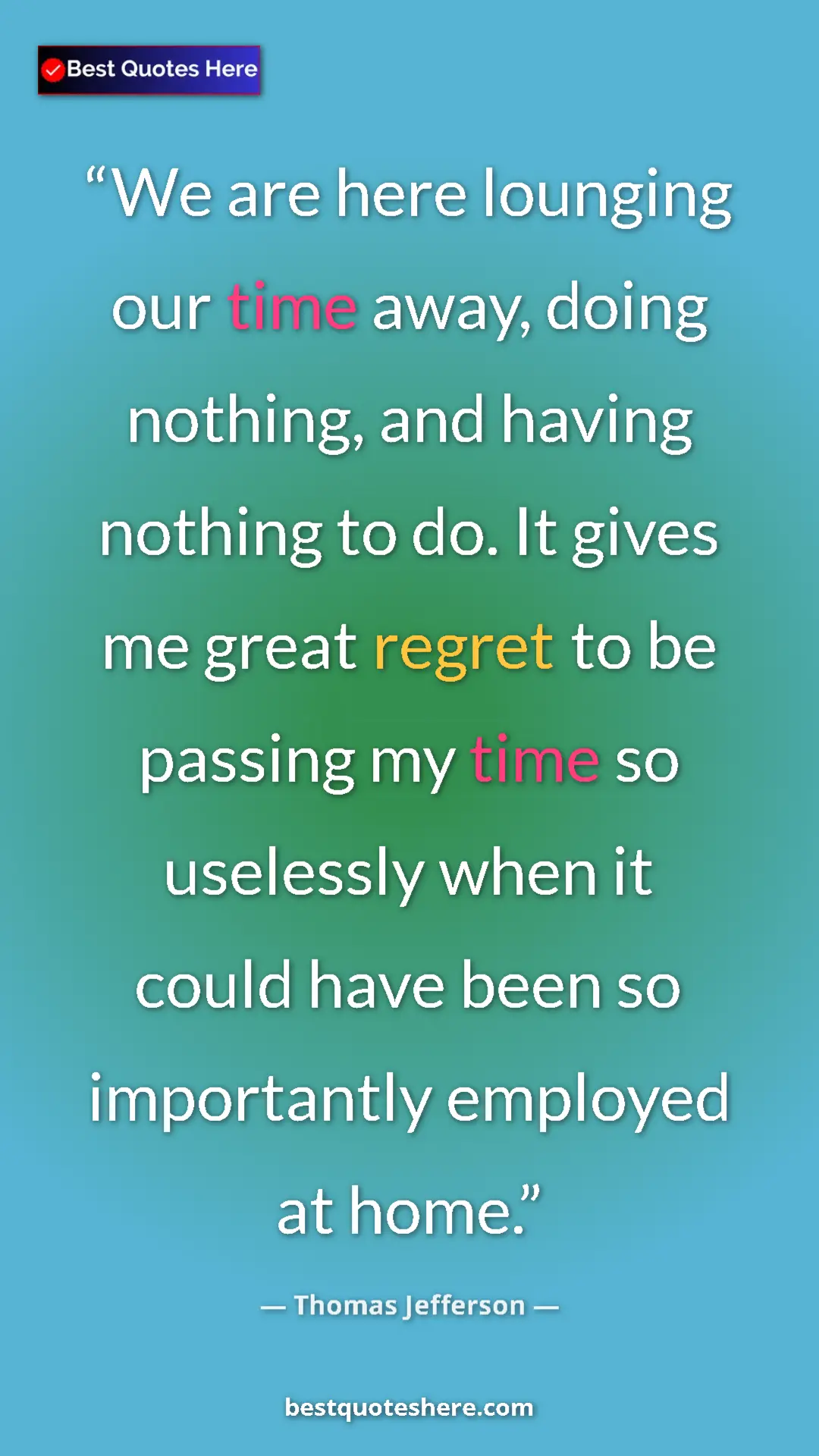 Pinterest quote poster by Thomas Jefferson: "We are here lounging our time away, doing nothing, and..."