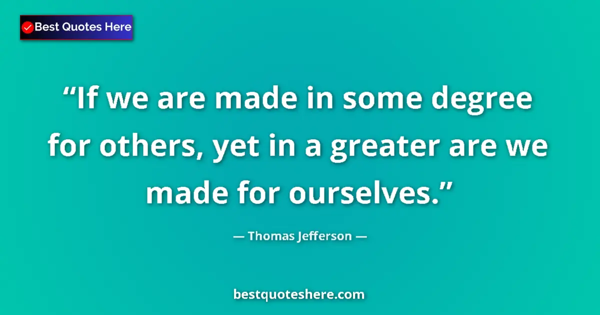 Quote by Thomas Jefferson: If we are made in some degree for others, yet in a