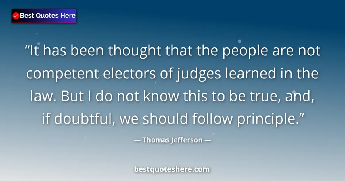 Quote by Thomas Jefferson: It has been thought that the people are not competent electors of judges learned in the law. But I d...