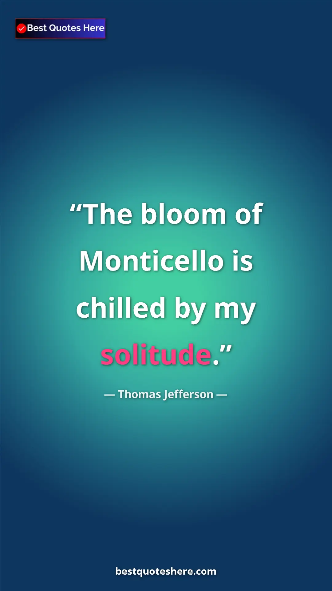 Thomas Jefferson Quote Card: "The bloom of Monticello is chilled by my solitude." Pinterest quote poster by Thomas Jefferson: "The bloom of Monticello is chilled by my solitude."
