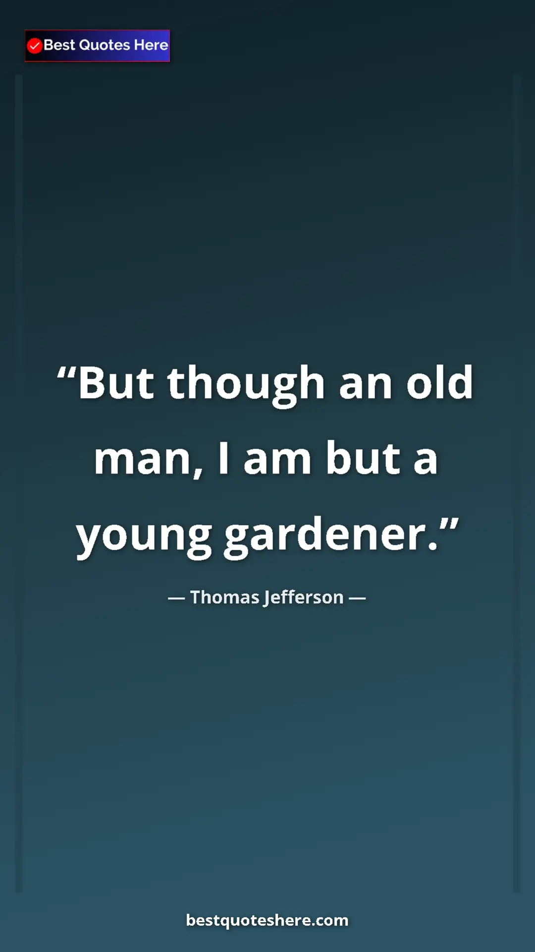 Thomas Jefferson Quote Card: "But though an old man, I am but a young gardener." Pinterest quote poster by Thomas Jefferson: "But though an old man, I am but a young gardener."