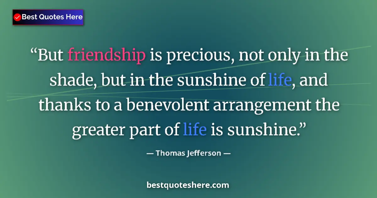 Quote by Thomas Jefferson: But friendship is precious, not only in the shade, but in the sunshine of life, and thanks to a bene...