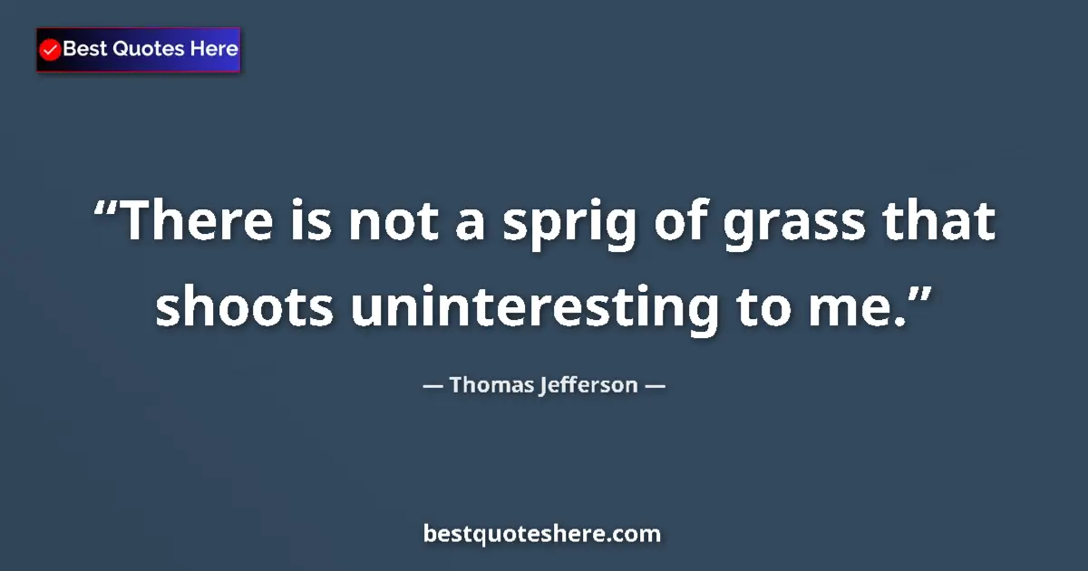 Thomas Jefferson Quote: "There is not a sprig of grass that shoots uninteresting to..." Thomas Jefferson quote: "There is not a sprig of grass that shoots uninteresting to..."