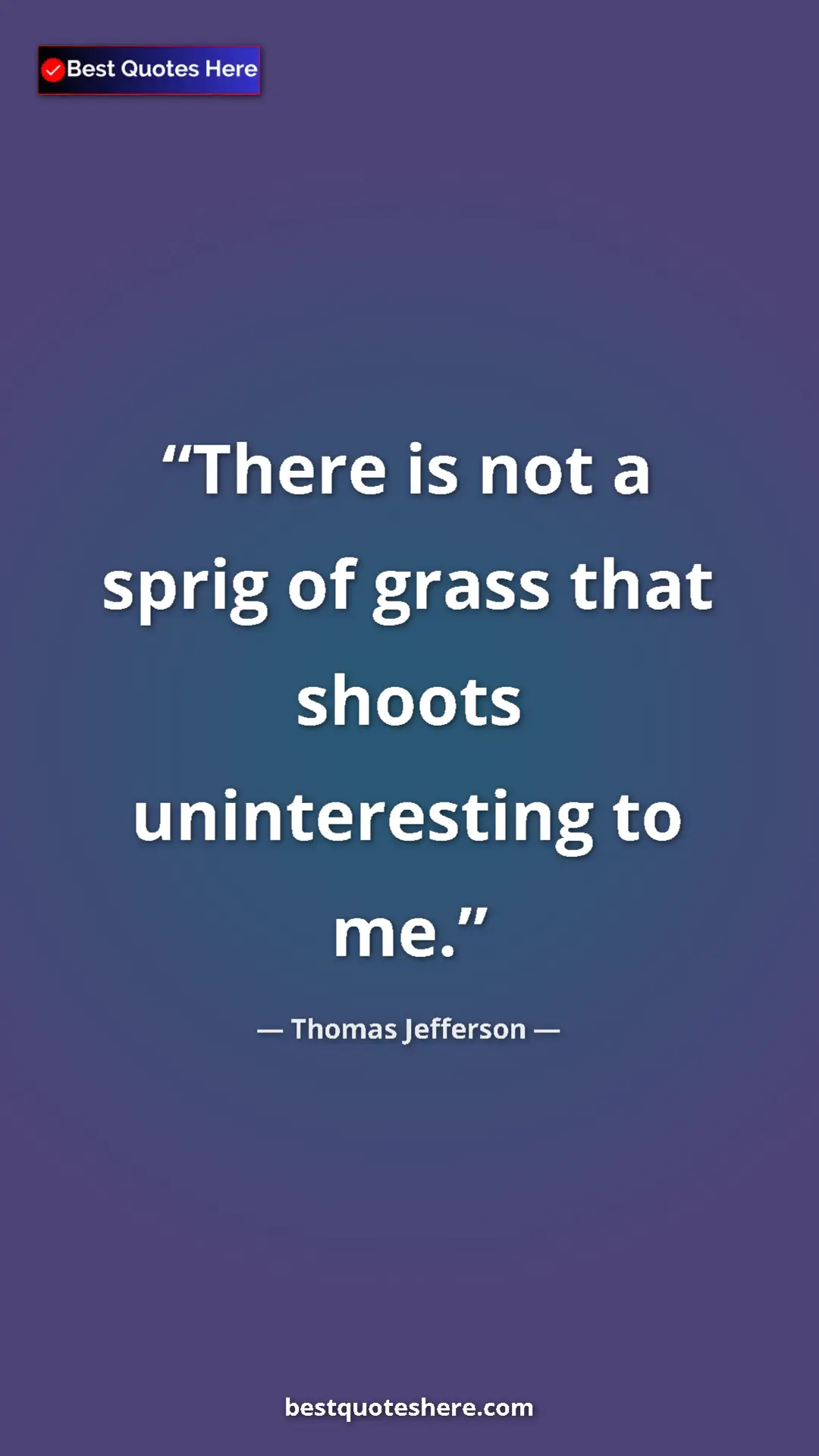Thomas Jefferson Quote Card: "There is not a sprig of grass that shoots uninteresting to..." Pinterest quote poster by Thomas Jefferson: "There is not a sprig of grass that shoots uninteresting to..."
