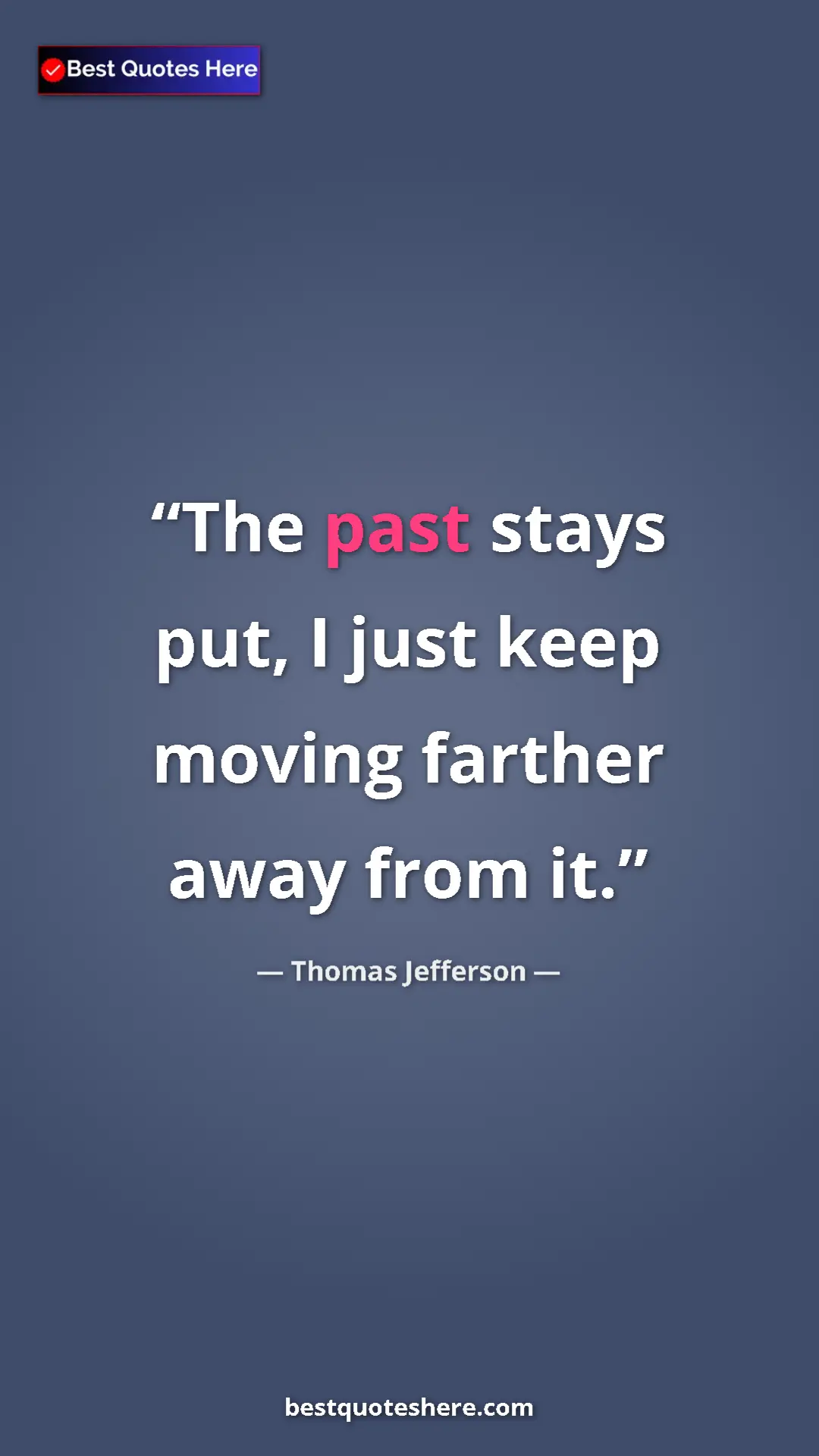 Pinterest quote poster by Thomas Jefferson: "The past stays put, I just keep moving farther away from it."