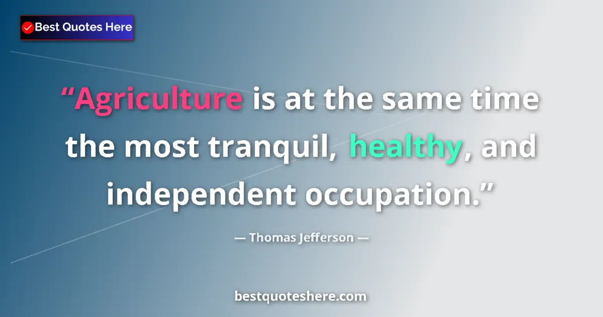 Quote by Thomas Jefferson: Agriculture is at the same time the most tranquil, healthy, and independent occupation....