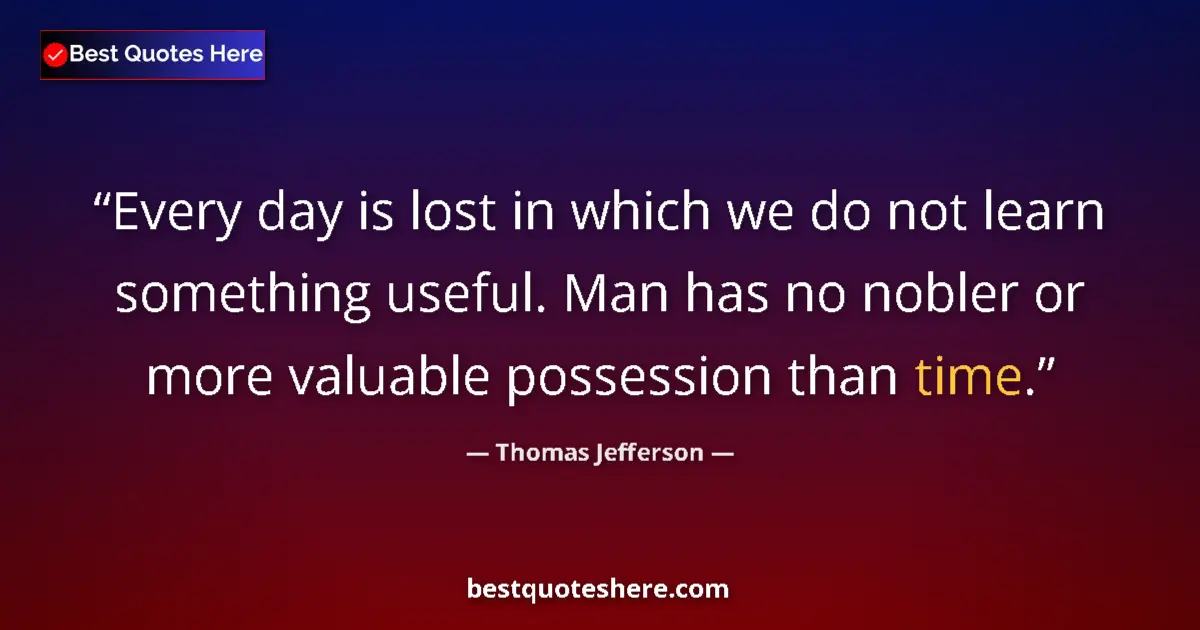 Thomas Jefferson quote: "Every day is lost in which we do not learn something..."