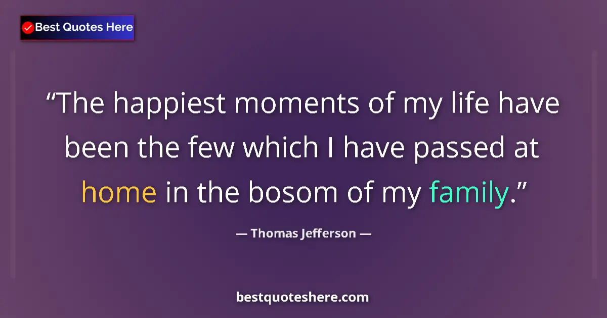 Quote by Thomas Jefferson: The happiest moments of my life have been the few which I have passed at home in the bosom of my fam...