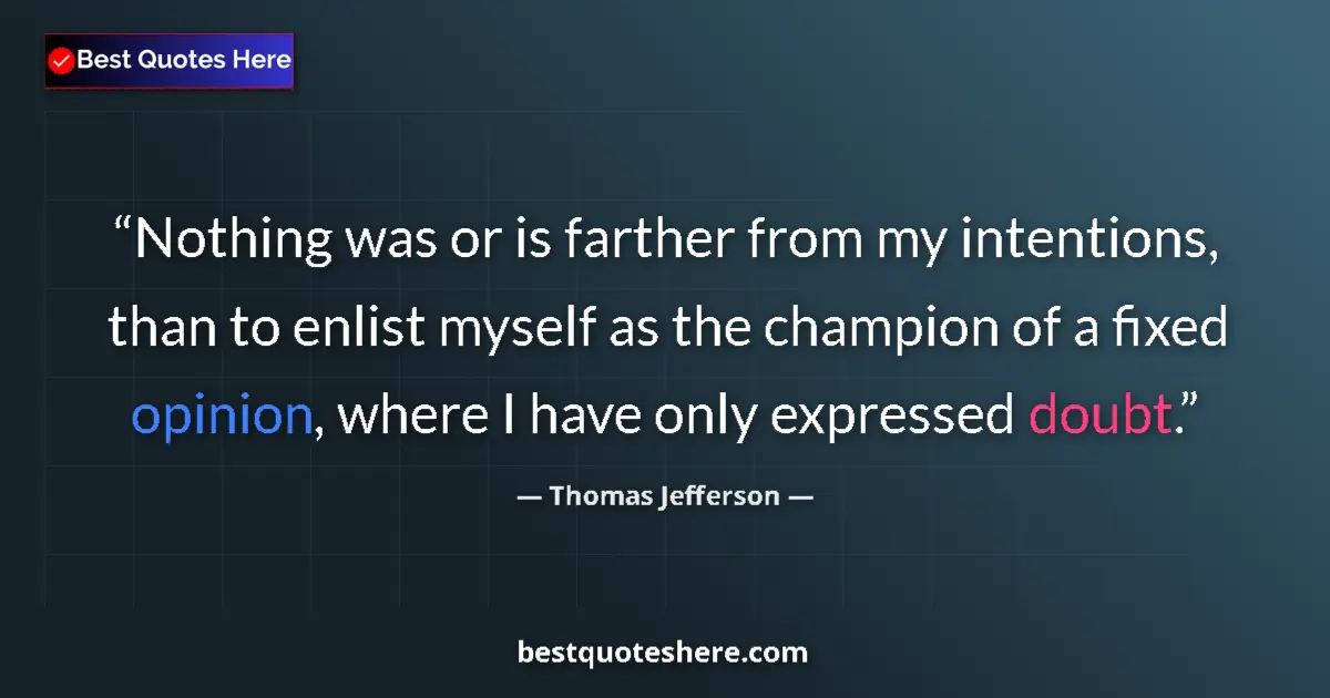 Image for the quote by Thomas Jefferson: Nothing was or is farther from my intentions, than to enlist myself as the champion of a fixed opini...