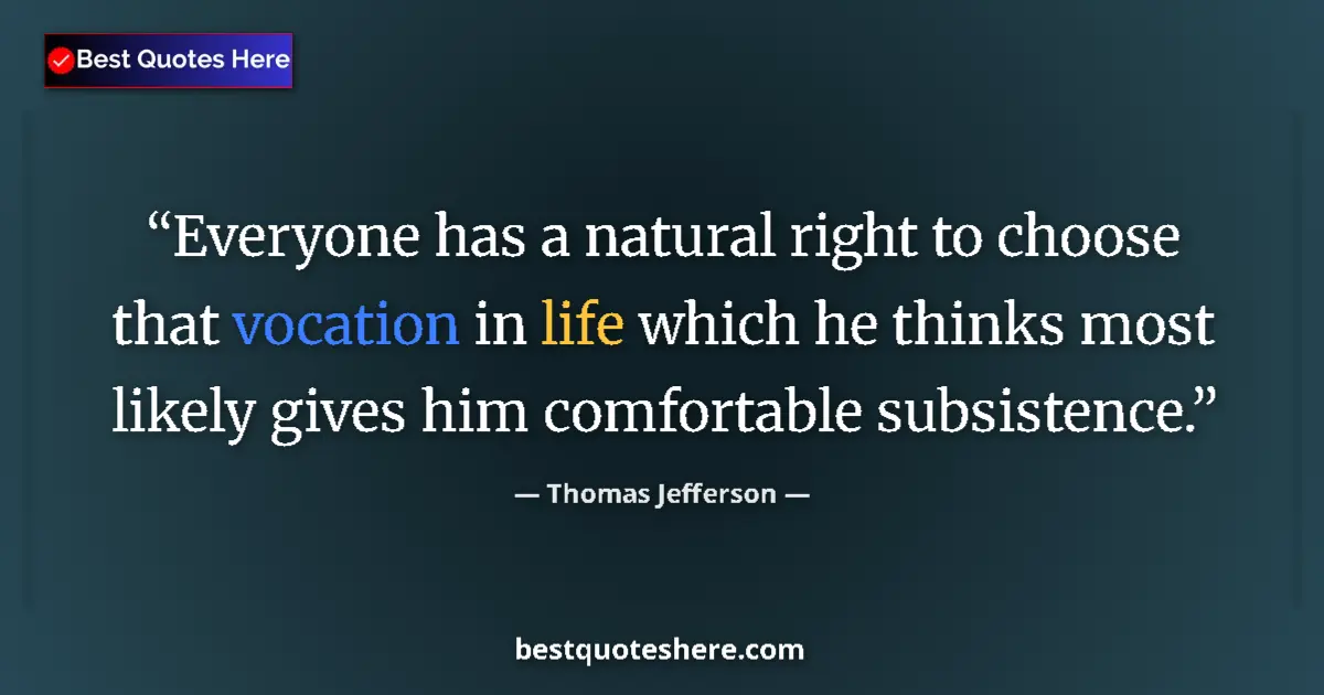 Quote by Thomas Jefferson: Everyone has a natural right to choose that vocation in life which he thinks most likely gives him c...