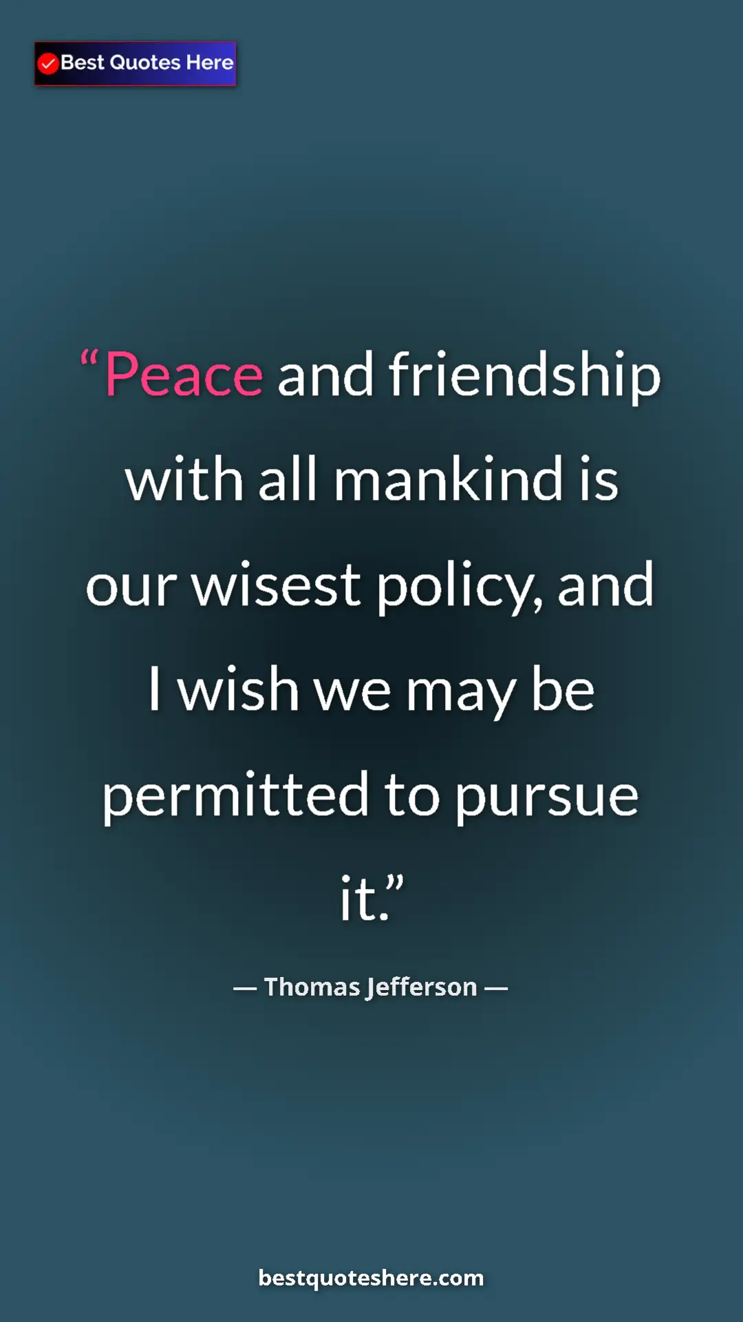 Thomas Jefferson Quote Card: "Peace and friendship with all mankind is our wisest policy,..." Pinterest quote poster by Thomas Jefferson: "Peace and friendship with all mankind is our wisest policy,..."