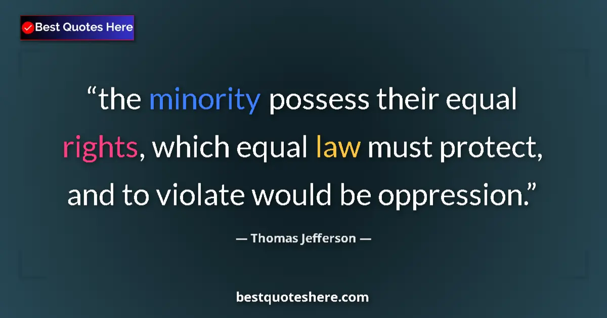 Quote by Thomas Jefferson: the minority possess their equal rights, which equal law must protect, and to violate would be oppre...