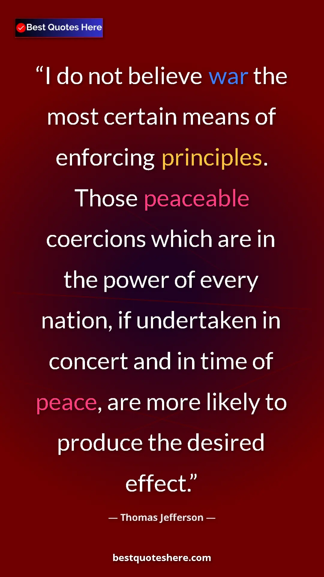 Thomas Jefferson Quote Card: "I do not believe war the most certain means of enforcing..." Pinterest quote poster by Thomas Jefferson: "I do not believe war the most certain means of enforcing..."