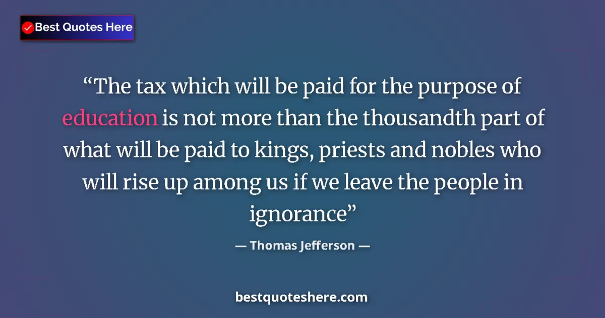 Quote by Thomas Jefferson: The tax which will be paid for the purpose of education is not more than the thousandth part of what...