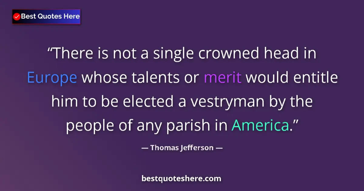 Quote by Thomas Jefferson: There is not a single crowned head in Europe whose talents or merit would entitle him to be elected ...