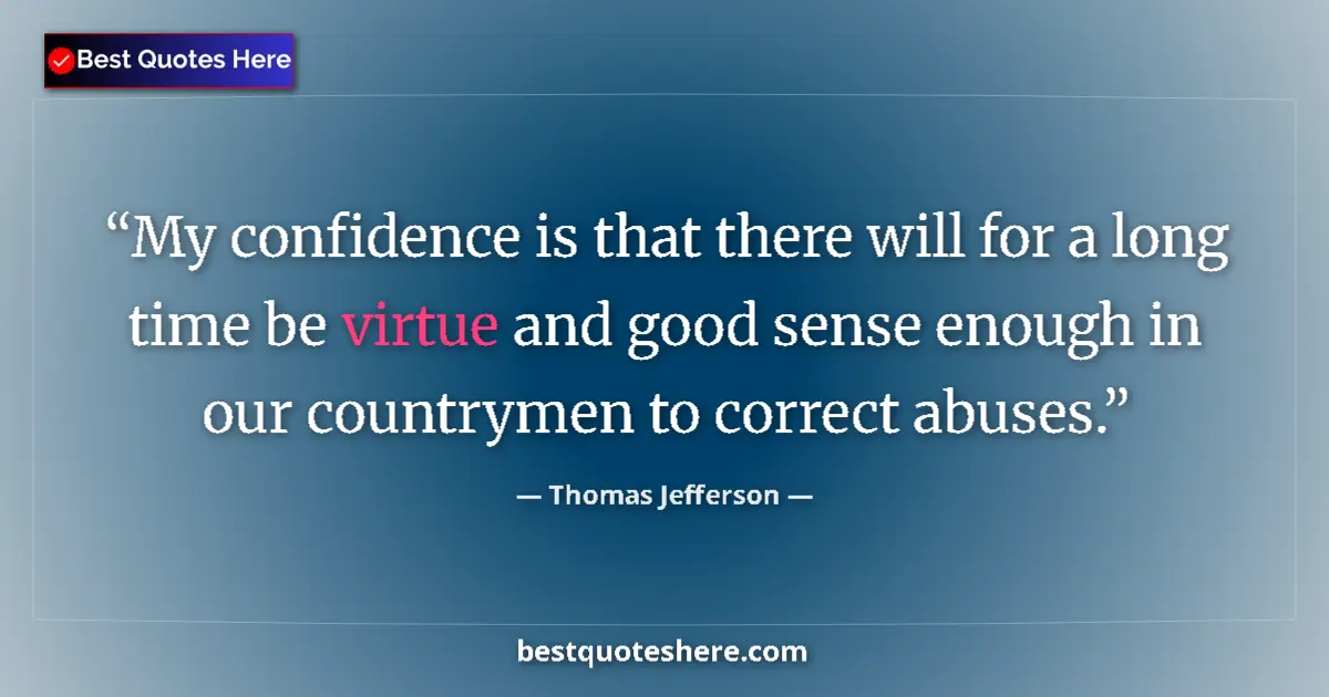 Quote by Thomas Jefferson: My confidence is that there will for a long time be virtue and good sense enough in our countrymen t...