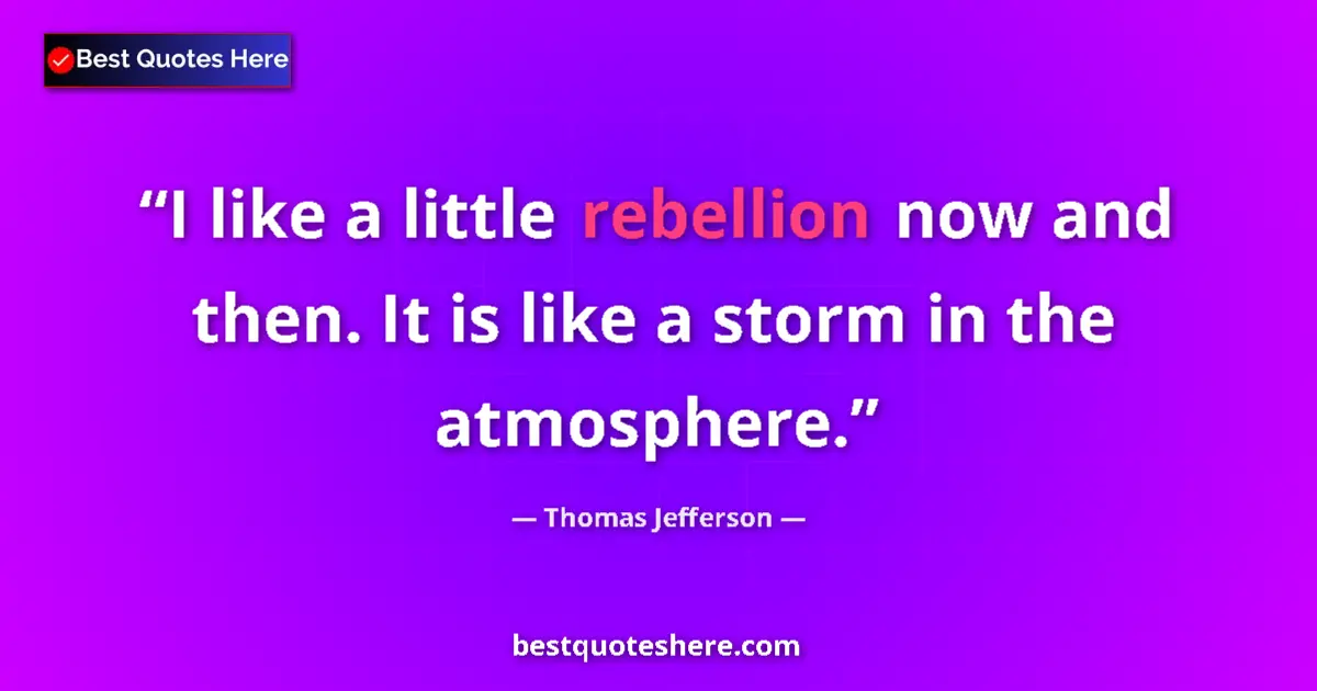 Quote by Thomas Jefferson: I like a little rebellion now and then. It is like a storm in the atmosphere....