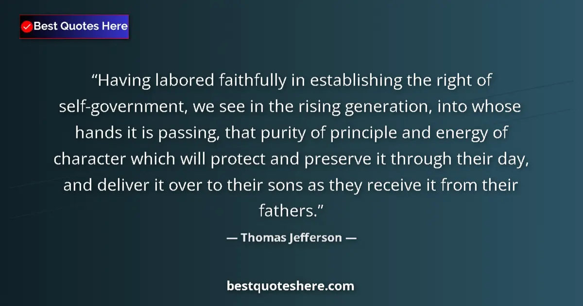 Quote by Thomas Jefferson: Having labored faithfully in establishing the right of self-government, we see in the rising generat...