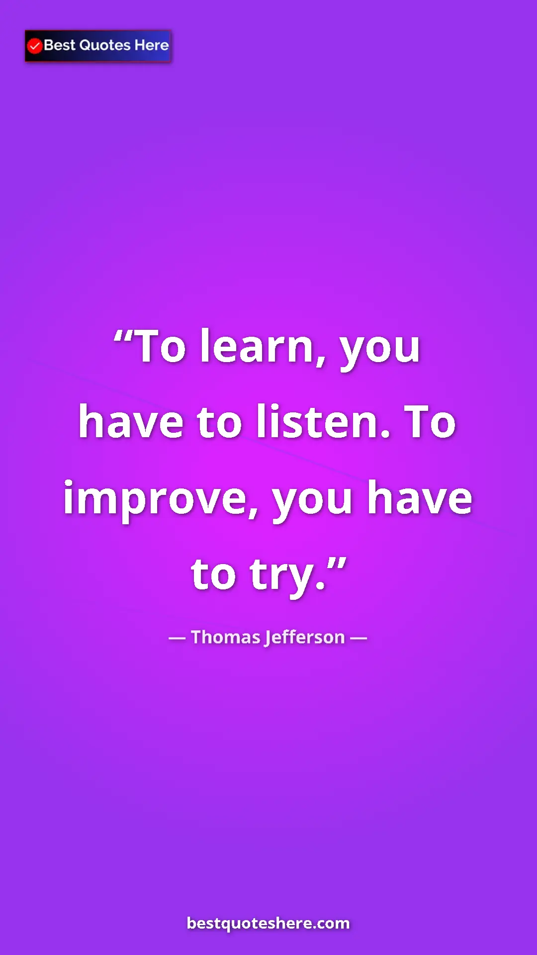 Thomas Jefferson Quote Card: "To learn, you have to listen. To improve, you have to try." Pinterest quote poster by Thomas Jefferson: "To learn, you have to listen. To improve, you have to try."
