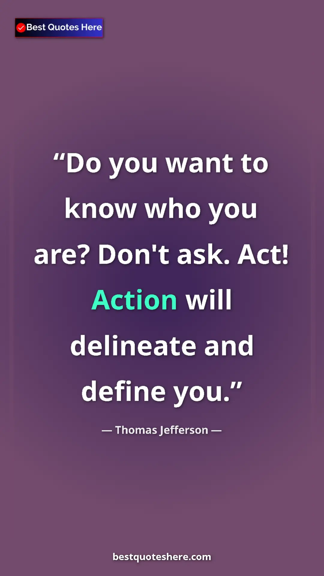 Thomas Jefferson Quote Card: "Do you want to know who you are? Don't ask. Act! Action..." Pinterest quote poster by Thomas Jefferson: "Do you want to know who you are? Don't ask. Act! Action..."