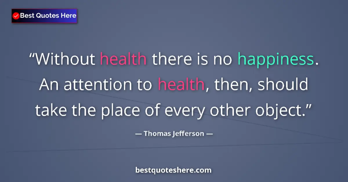 Quote by Thomas Jefferson: Without health there is no happiness. An attention to health, then, should take the place of every o...