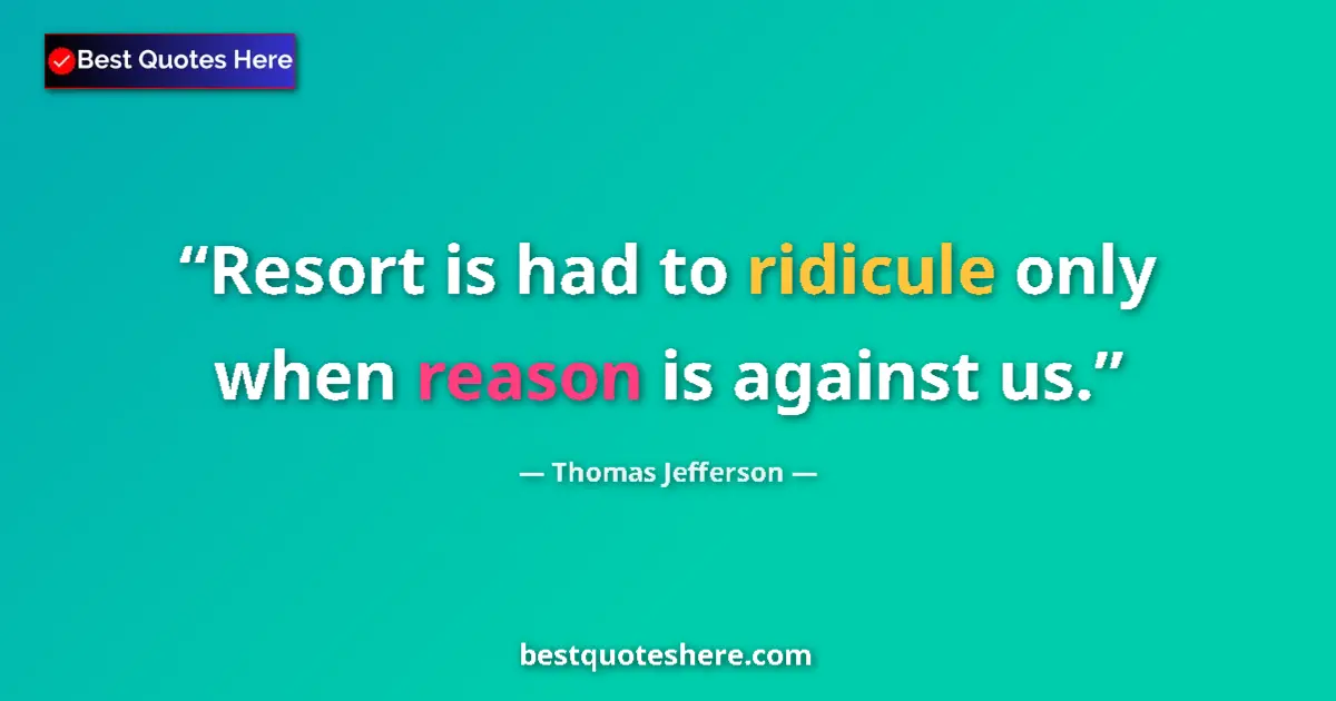 Quote by Thomas Jefferson: Resort is had to ridicule only when reason is against us....
