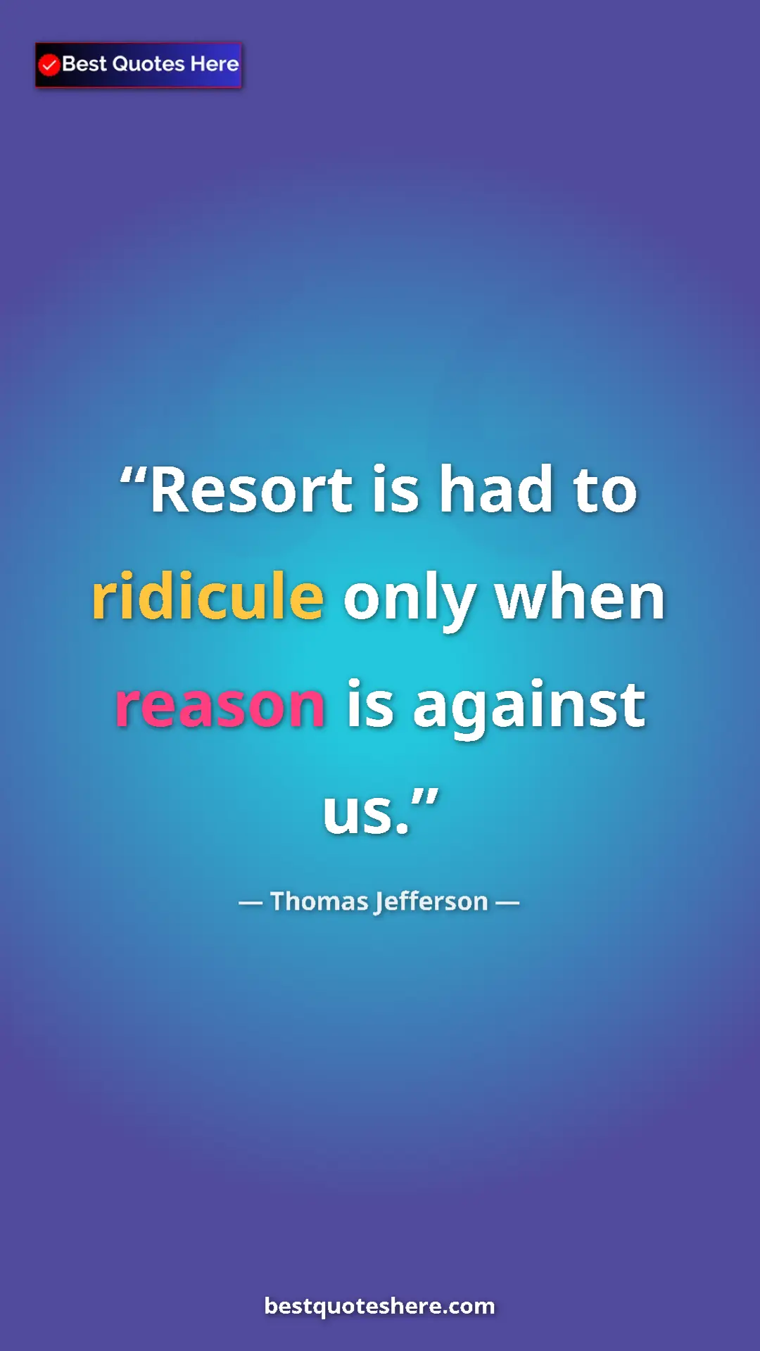 Pinterest quote poster by Thomas Jefferson: "Resort is had to ridicule only when reason is against us."