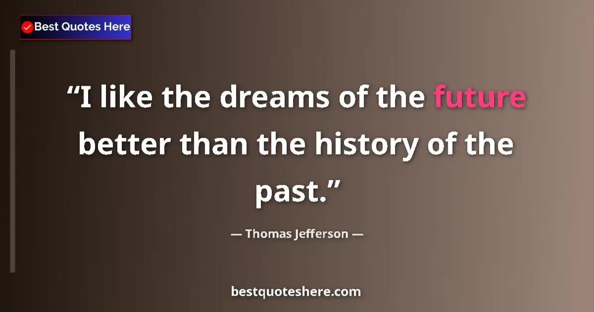 Quote by Thomas Jefferson: I like the dreams of the future better than the history of the past....