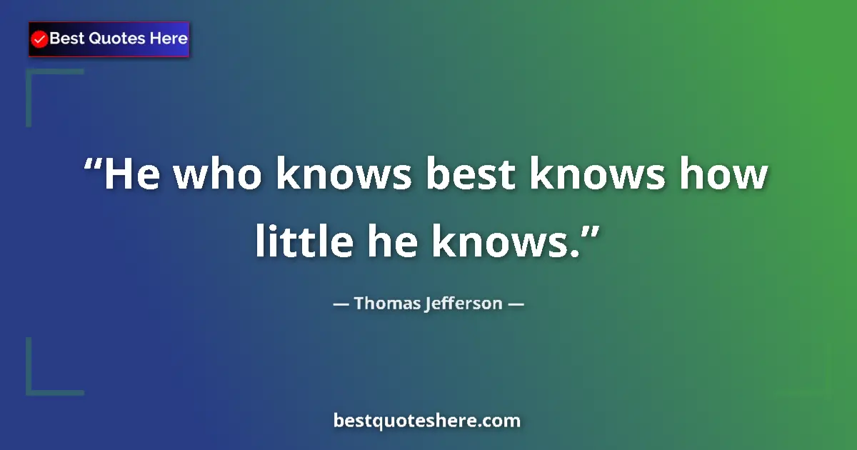 Image for the quote by Thomas Jefferson: He who knows best knows how little he knows....
