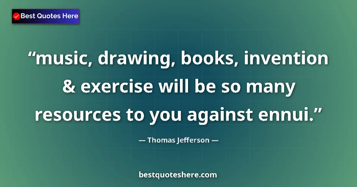 Quote by Thomas Jefferson: music, drawing, books, invention & exercise will b