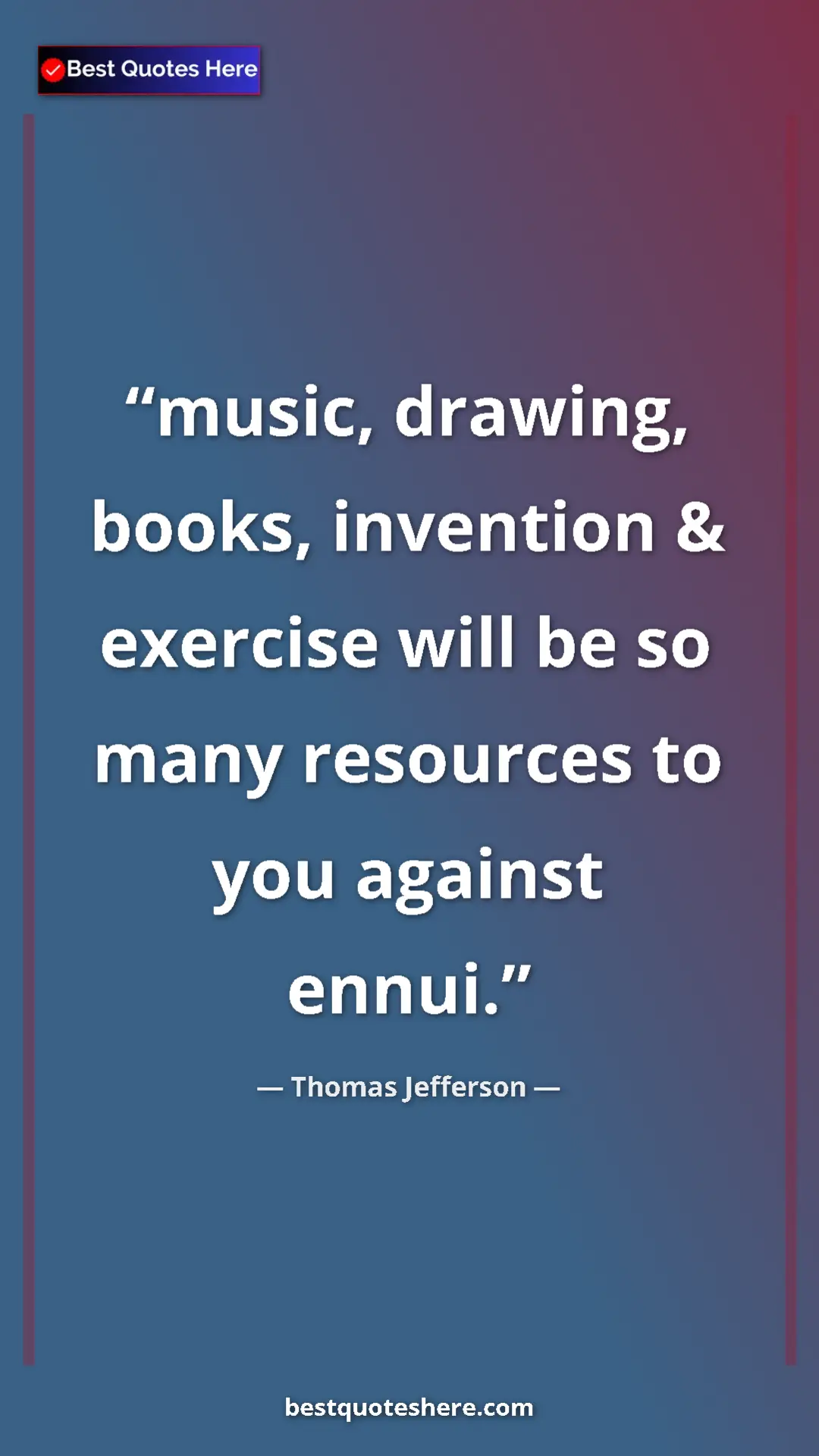 Thomas Jefferson Quote Card: "music, drawing, books, invention & exercise will be so many..." Pinterest quote poster by Thomas Jefferson: "music, drawing, books, invention & exercise will be so many..."