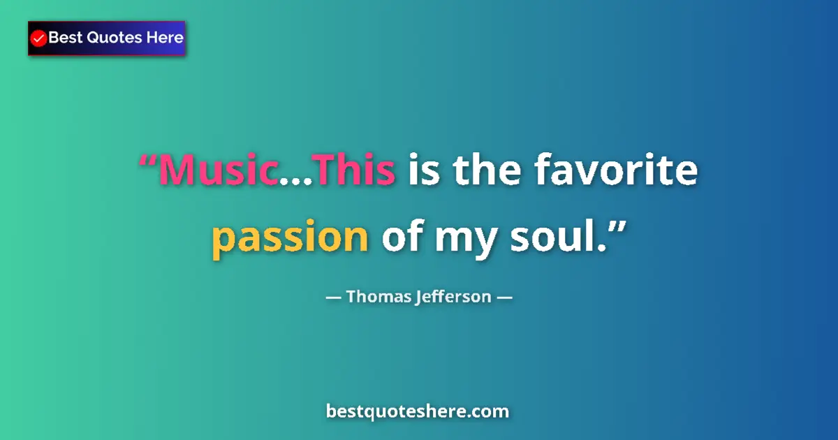 Thomas Jefferson Quote: "Music...This is the favorite passion of my soul." Thomas Jefferson quote: "Music...This is the favorite passion of my soul."