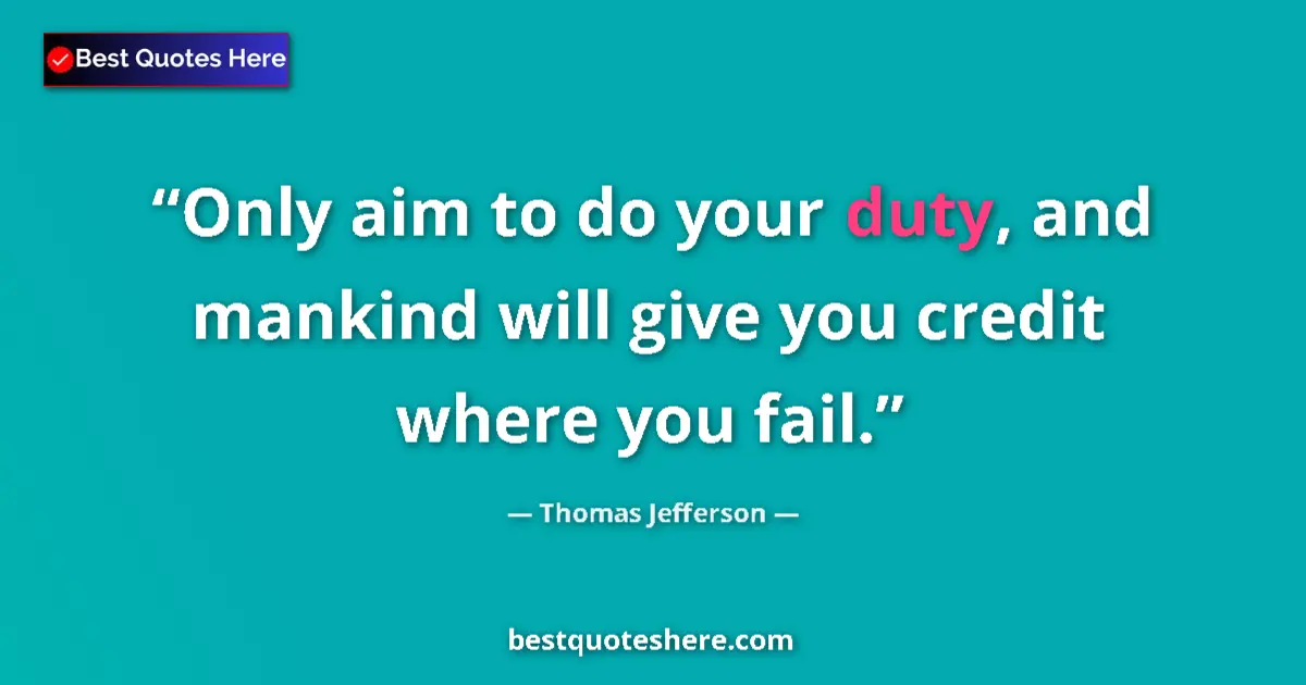 Quote by Thomas Jefferson: Only aim to do your duty, and mankind will give yo