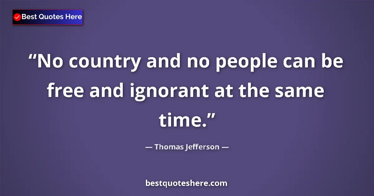 Quote by Thomas Jefferson: No country and no people can be free and ignorant at the same time....